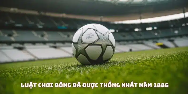 Luật bóng đá được thống nhất năm 1886