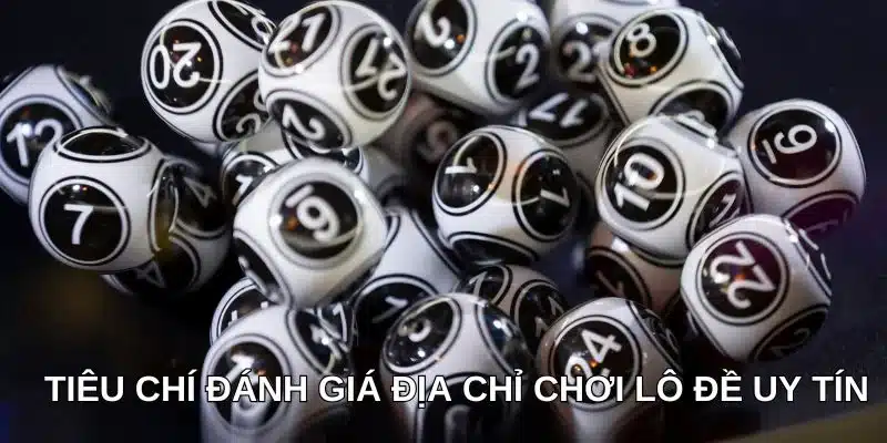Tiêu chí đánh giá địa chỉ chơi lô đề uy tín